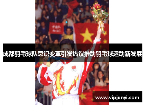 成都羽毛球队意识变革引发热议推动羽毛球运动新发展