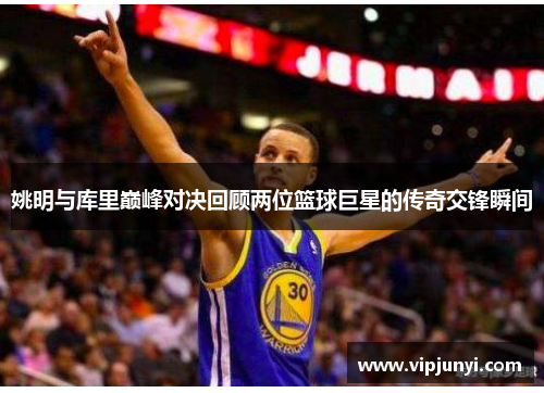 姚明与库里巅峰对决回顾两位篮球巨星的传奇交锋瞬间