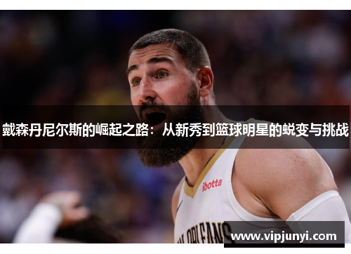 戴森丹尼尔斯的崛起之路：从新秀到篮球明星的蜕变与挑战