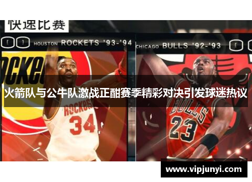 火箭队与公牛队激战正酣赛季精彩对决引发球迷热议